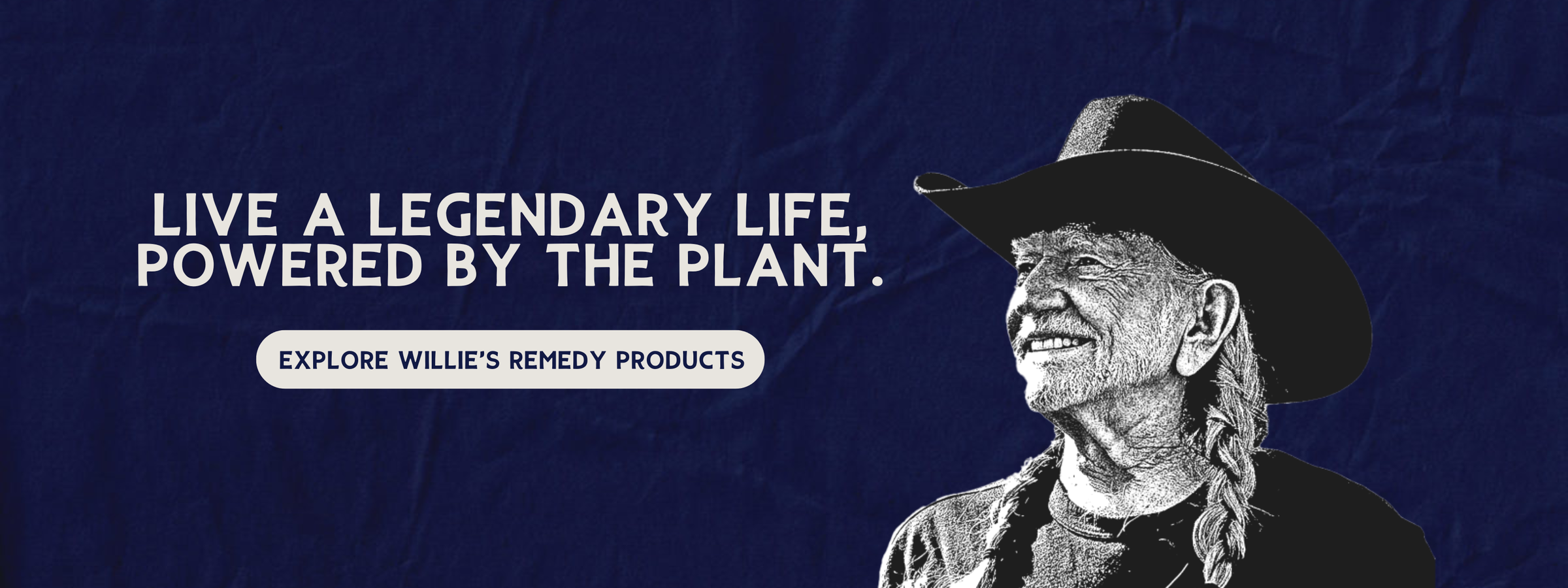 Willie Nelson wearing a cowboy hat with text promoting Willie's Remedy Products on a dark background. Live a Legendary Life, powered by the plant
